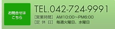 お問合せはこちら　042-724-9991　[営業時間]AM10:00～PM6:00　[定休日]毎週火曜日、水曜日