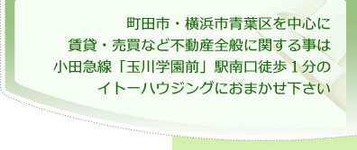 町田市・横浜市青葉区を中心に賃貸・売買など不動産全般に関する事は小田急線「玉川学園前」駅南口徒歩１分のイトーハウジングにおまかせ下さい